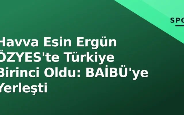 Havva Esin Ergün ÖZYES’te Türkiye Birinci Oldu: BAİBÜ’ye Yerleşti