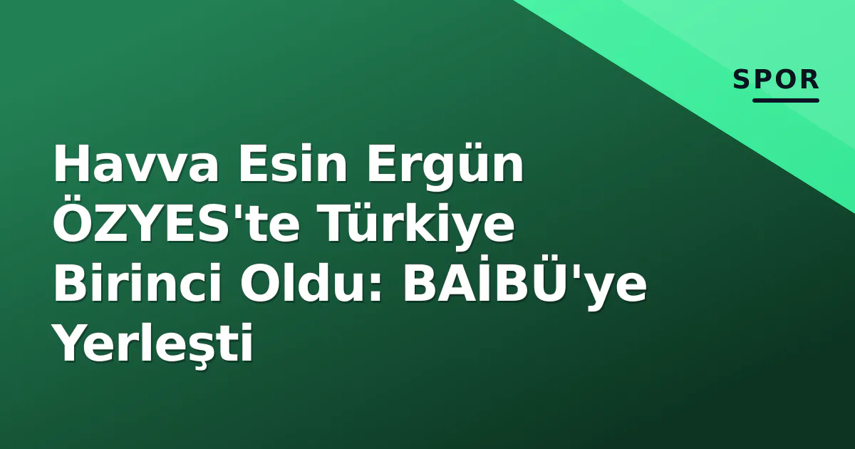 Havva Esin Ergün ÖZYES’te Türkiye Birinci Oldu: BAİBÜ’ye Yerleşti