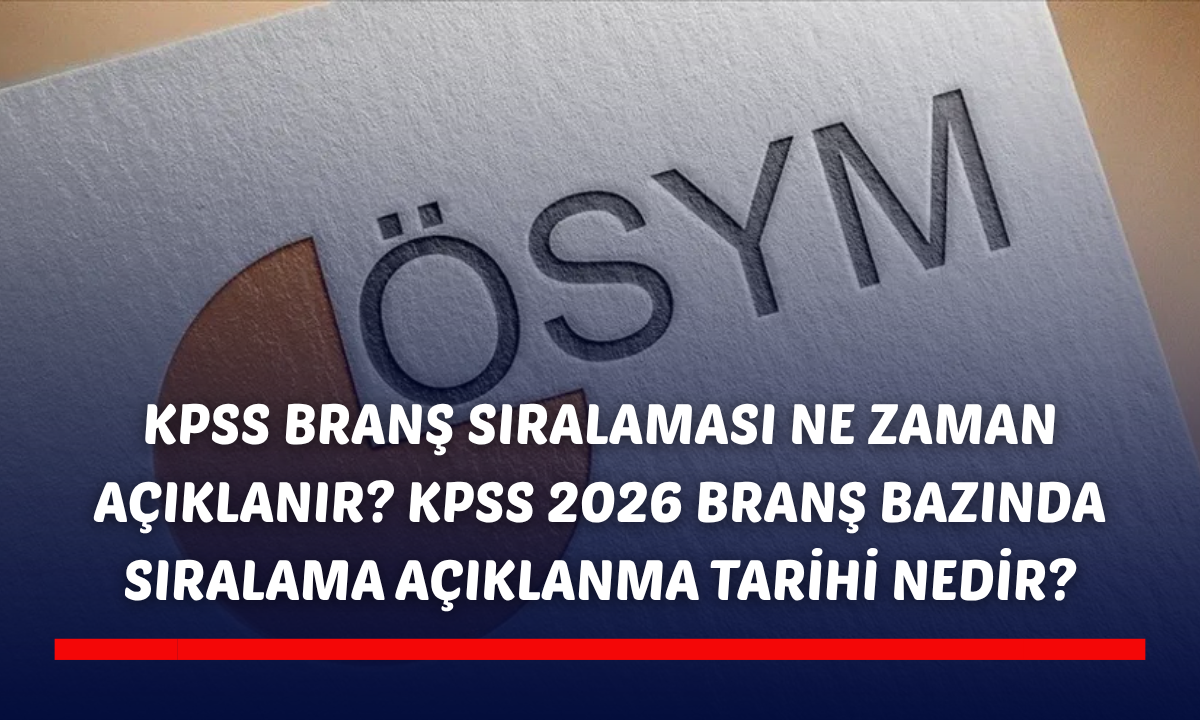KPSS branş sıralaması ne zaman açıklanır? KPSS 2026 branş bazında sıralama açıklanma tarihi nedir?