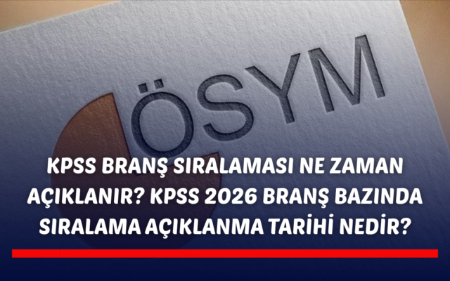 KPSS branş sıralaması ne zaman açıklanır? KPSS 2026 branş bazında sıralama açıklanma tarihi nedir?