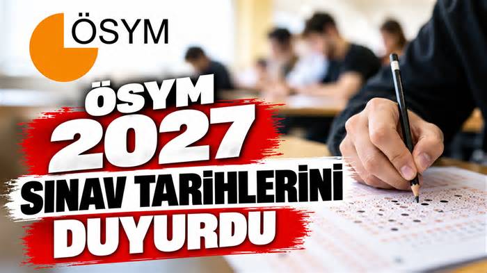 ÖSYM 2027 sınav tarihlerini duyurdu